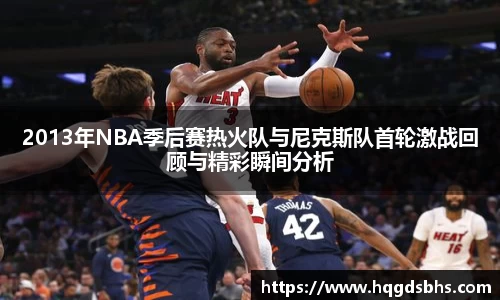 2013年NBA季后赛热火队与尼克斯队首轮激战回顾与精彩瞬间分析