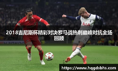 2018吉尼斯杯精彩对决罗马战热刺巅峰对抗全场回顾