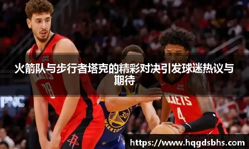 火箭队与步行者塔克的精彩对决引发球迷热议与期待
