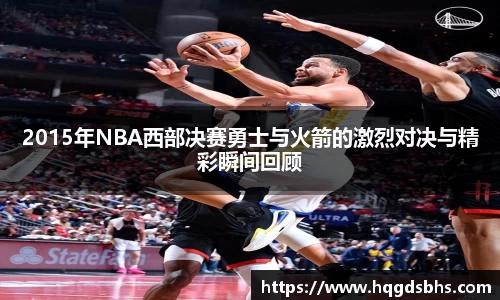 2015年NBA西部决赛勇士与火箭的激烈对决与精彩瞬间回顾